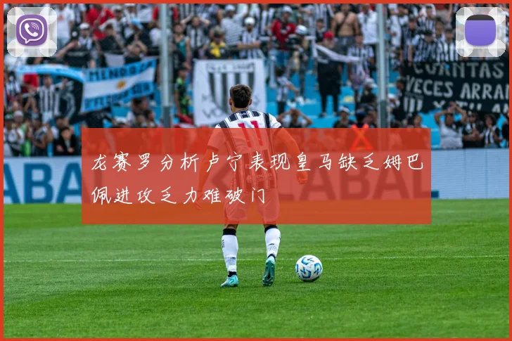 龙赛罗分析卢宁表现皇马缺乏姆巴佩进攻乏力难破门