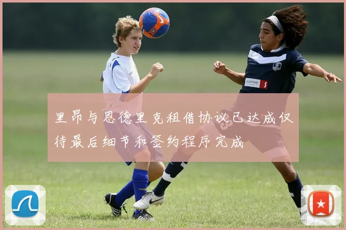 里昂与恩德里克租借协议已达成仅待最后细节和签约程序完成