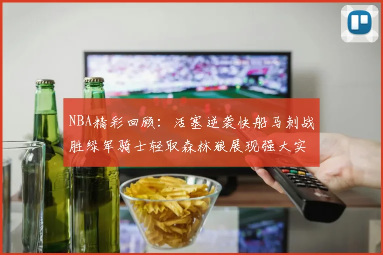 NBA精彩回顾：活塞逆袭快船马刺战胜绿军骑士轻取森林狼展现强大实力