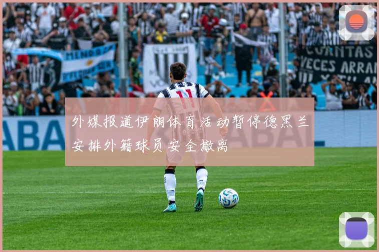 外媒报道伊朗体育活动暂停德黑兰安排外籍球员安全撤离