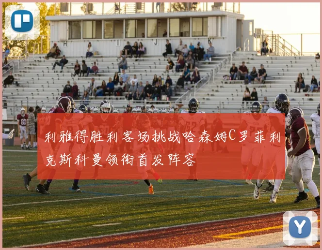 利雅得胜利客场挑战哈森姆C罗菲利克斯科曼领衔首发阵容