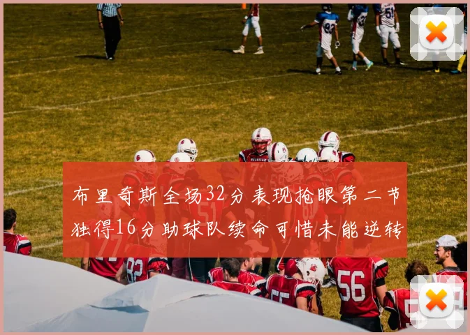 布里奇斯全场32分表现抢眼第二节独得16分助球队续命可惜未能逆转胜局