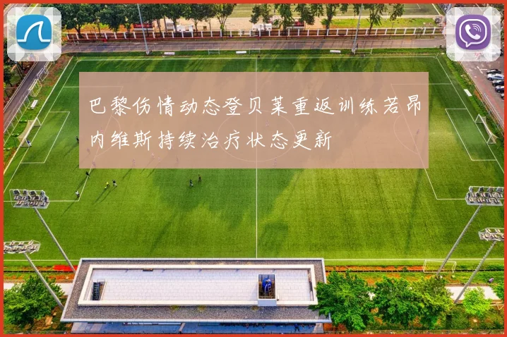 巴黎伤情动态登贝莱重返训练若昂内维斯持续治疗状态更新