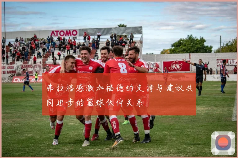 弗拉格感激加福德的支持与建议共同进步的篮球伙伴关系