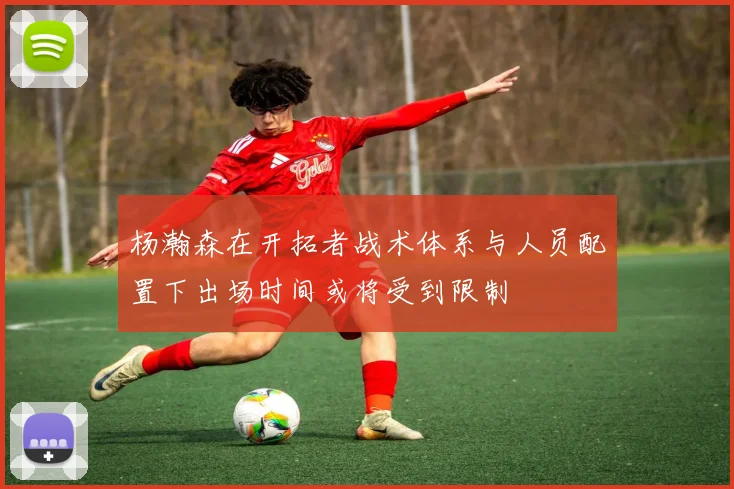 杨瀚森在开拓者战术体系与人员配置下出场时间或将受到限制