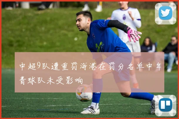中超9队遭重罚海港在罚分名单中年青球队未受影响