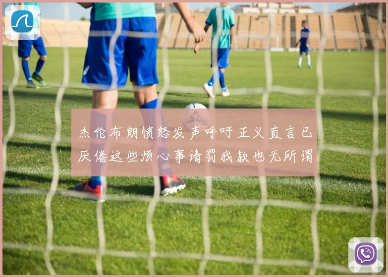 杰伦布朗愤怒发声呼吁正义直言已厌倦这些烦心事请罚我款也无所谓