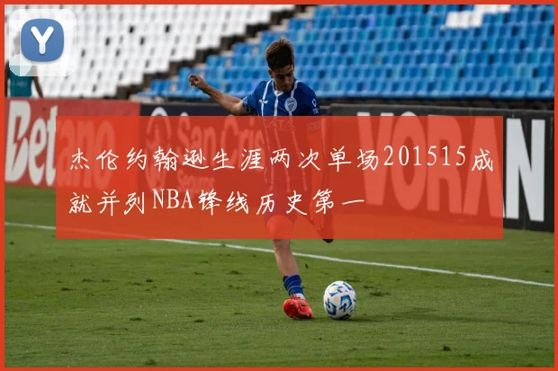 杰伦约翰逊生涯两次单场201515成就并列NBA锋线历史第一