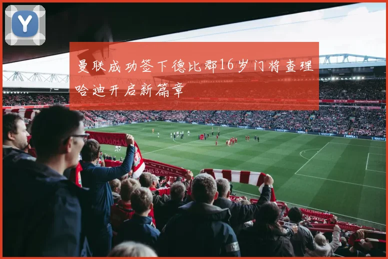 曼联成功签下德比郡16岁门将查理哈迪开启新篇章