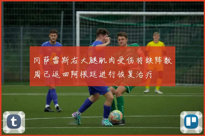 冈萨雷斯右大腿肌肉受伤将缺阵数周已返回阿根廷进行恢复治疗