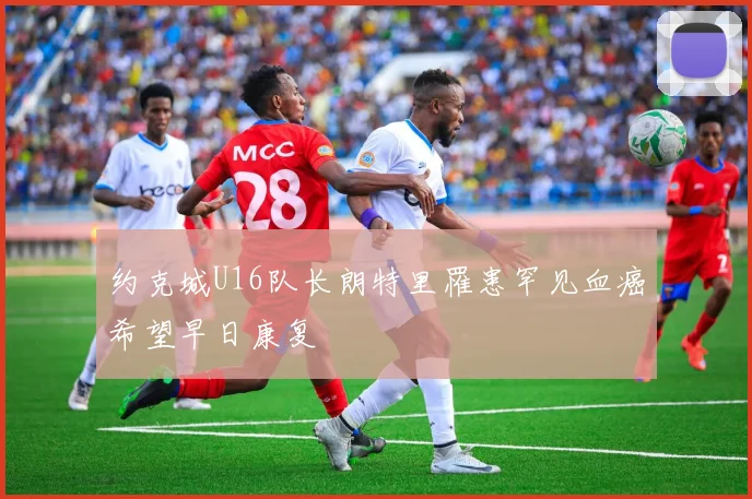 约克城U16队长朗特里罹患罕见血癌希望早日康复