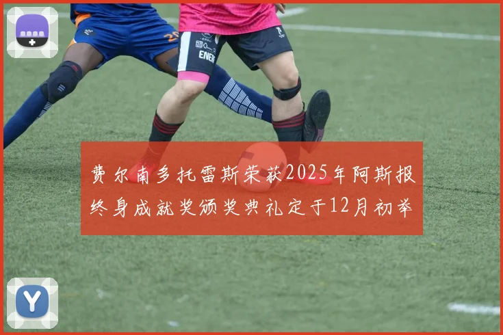 费尔南多托雷斯荣获2025年阿斯报终身成就奖颁奖典礼定于12月初举行