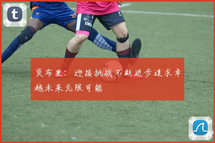 莫布里：迎接挑战不断进步追求卓越未来无限可能