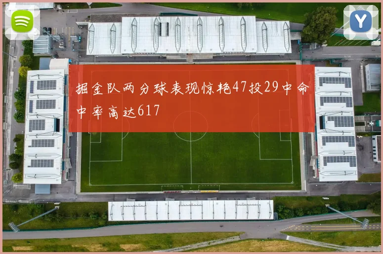 掘金队两分球表现惊艳47投29中命中率高达617