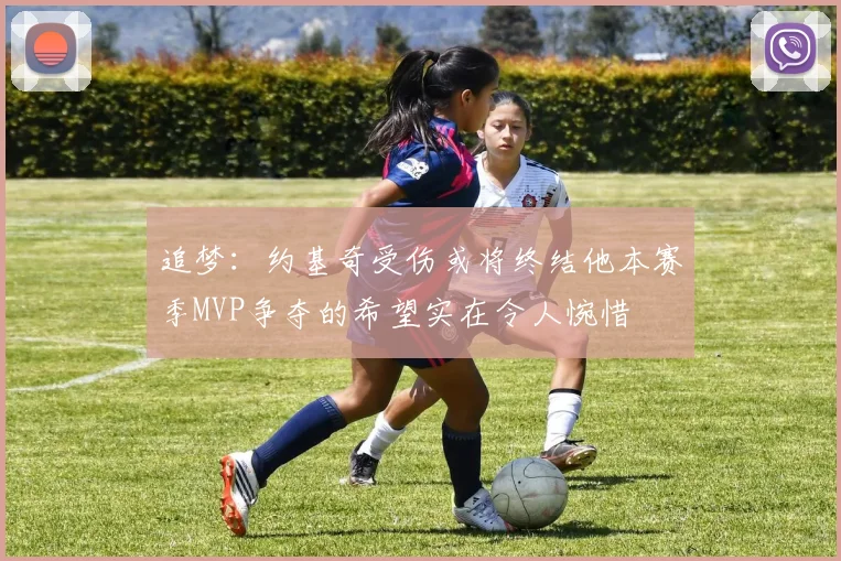 追梦：约基奇受伤或将终结他本赛季MVP争夺的希望实在令人惋惜