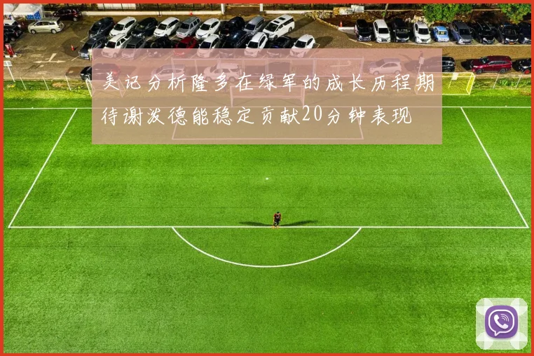 美记分析隆多在绿军的成长历程期待谢泼德能稳定贡献20分钟表现