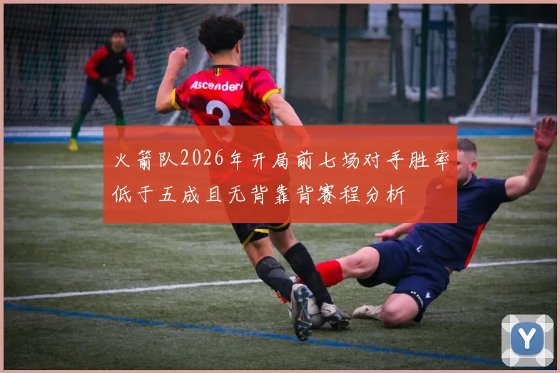火箭队2026年开局前七场对手胜率低于五成且无背靠背赛程分析