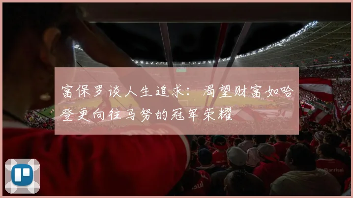 富保罗谈人生追求：渴望财富如哈登更向往马努的冠军荣耀