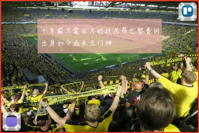 十年前只需百万的迈尼昂巴黎青训出身如今成米兰门神