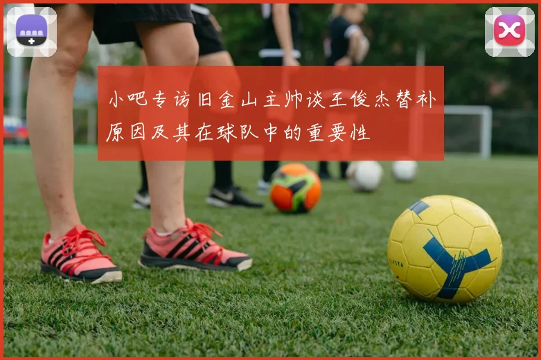 小吧专访旧金山主帅谈王俊杰替补原因及其在球队中的重要性