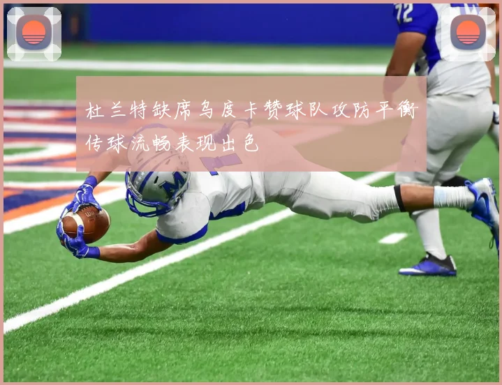 杜兰特缺席乌度卡赞球队攻防平衡传球流畅表现出色