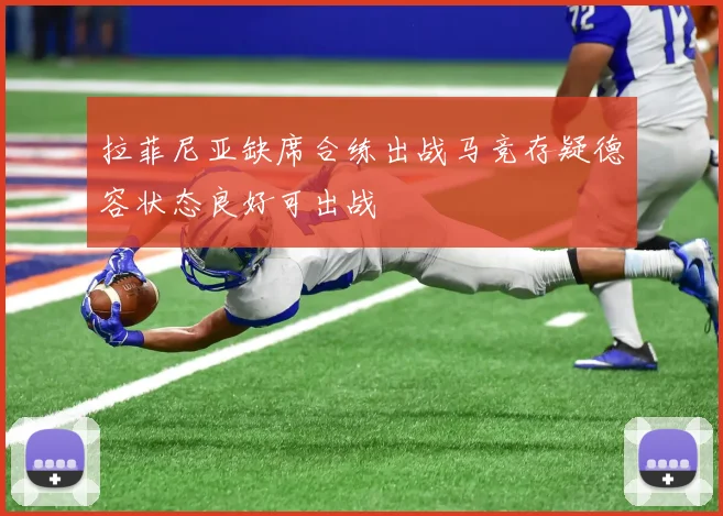拉菲尼亚缺席合练出战马竞存疑德容状态良好可出战